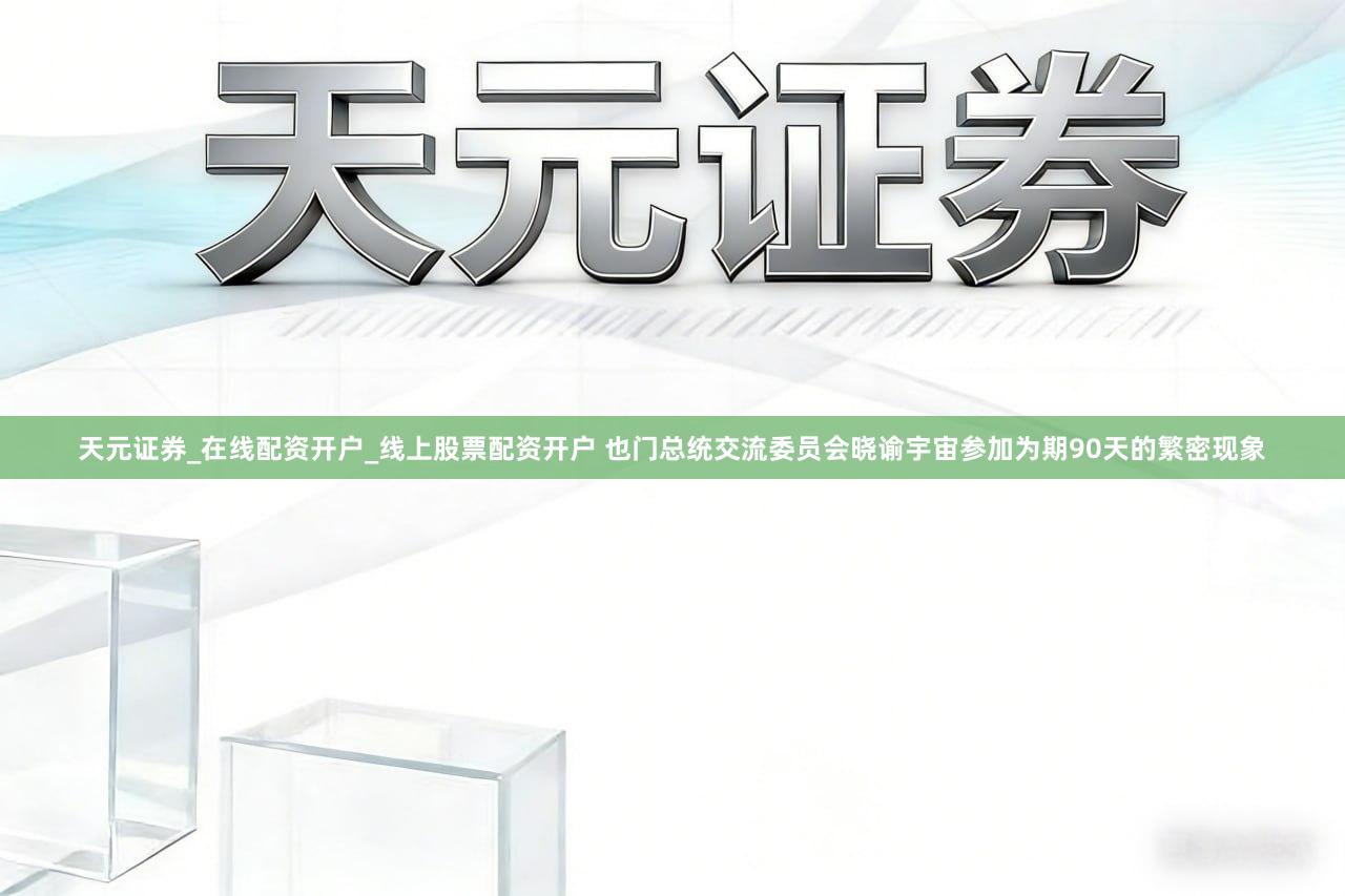 天元证券_在线配资开户_线上股票配资开户 也门总统交流委员会晓谕宇宙参加为期90天的繁密现象