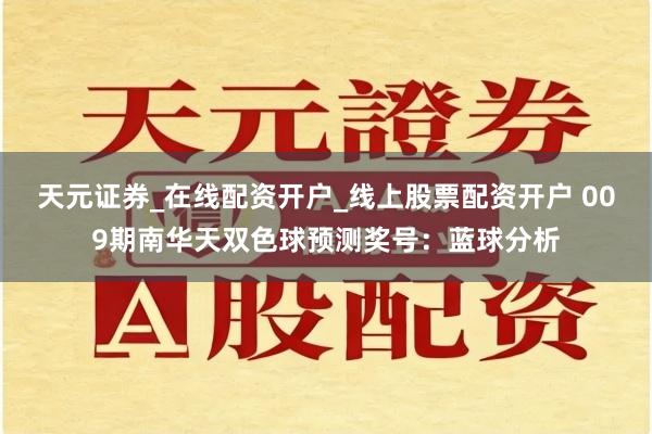 天元证券_在线配资开户_线上股票配资开户 009期南华天双色球预测奖号：蓝球分析