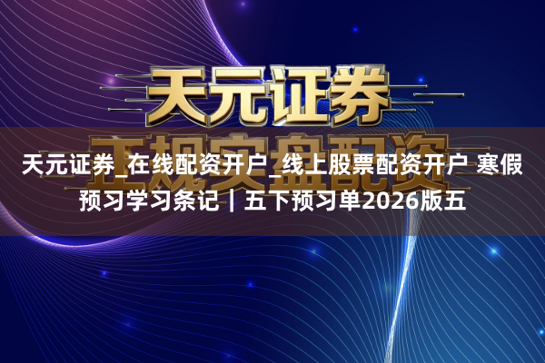 天元证券_在线配资开户_线上股票配资开户 寒假预习学习条记｜五下预习单2026版五